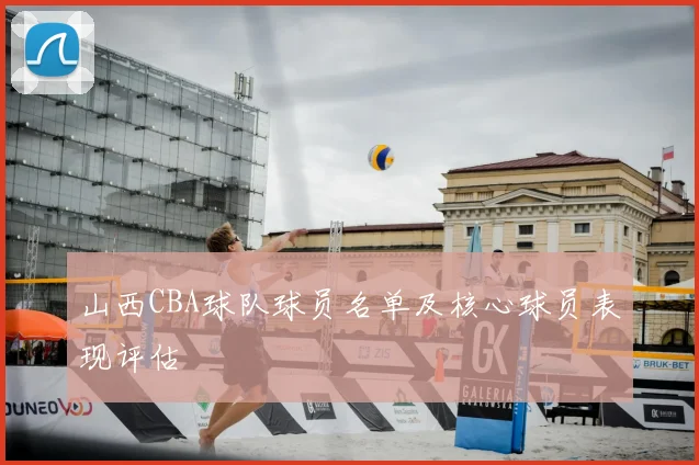 山西CBA球队球员名单及核心球员表现评估