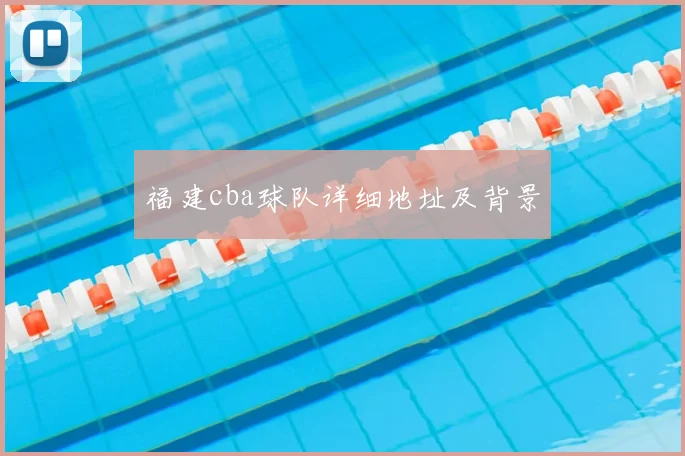 福建cba球队详细地址及背景